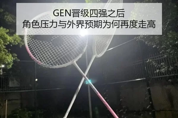 GEN晋级四强之后 角色压力与外界预期为何再度走高